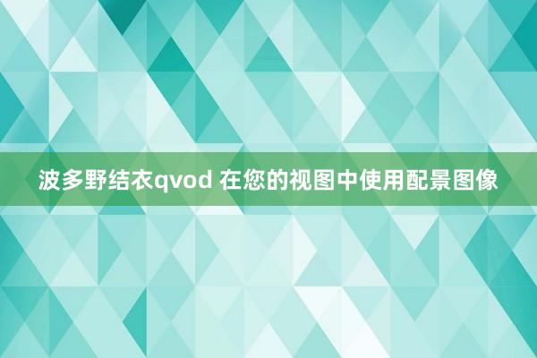 波多野结衣qvod 在您的视图中使用配景图像