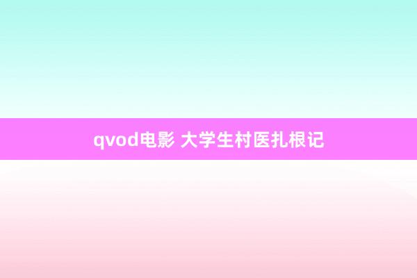 qvod电影 大学生村医扎根记