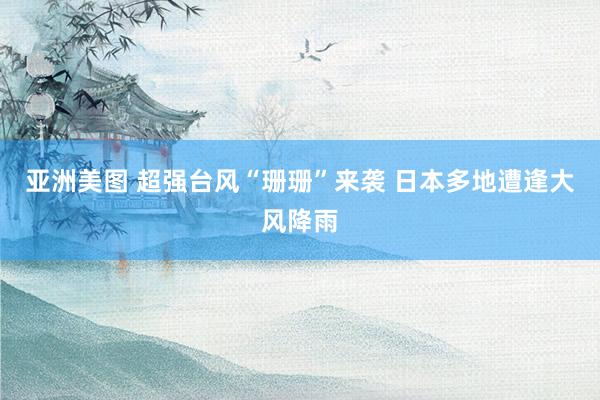 亚洲美图 超强台风“珊珊”来袭 日本多地遭逢大风降雨