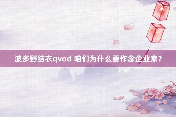 波多野结衣qvod 咱们为什么要作念企业家？
