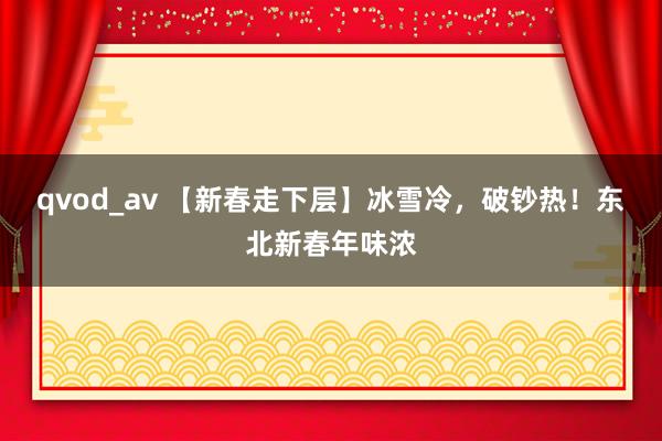qvod_av 【新春走下层】冰雪冷，破钞热！东北新春年味浓