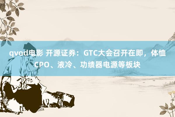 qvod电影 开源证券：GTC大会召开在即，体恤CPO、液冷、功绩器电源等板块